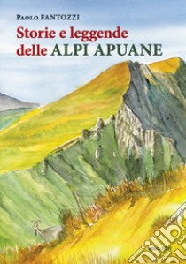 Storie e leggende delle Alpi Apuane libro di Fantozzi Paolo