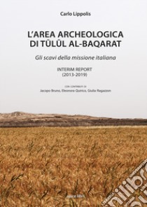 L'area archeologica di Tulul Al-Baqarat. Gli scavi della missione italiana. Interim Report (2013-2019) libro di Lippolis Carlo