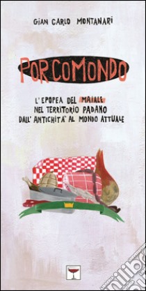 Porcomondo. L'epopea del maiale nel territorio padano dall'antichità al mondo attuale libro di Montanari Gian Carlo