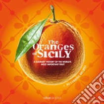 The oranges of Sicily. A culinary history of the world's most important fruit + 30 curious recipes libro di Bellomo Vinci; Saffo Alessandro; Bartuccio Antonino