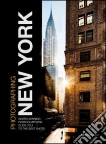 Photographing New York. Award-winning photographers guide you to the best shots libro di Dello Russo William; Simeone Giovanni; Irek Carlo