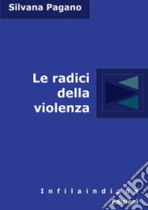 Le radici della violenza libro di Pagano Silvana