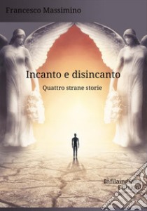 Incanto e disincanto. Quattro strane storie libro di Massimino Francesco