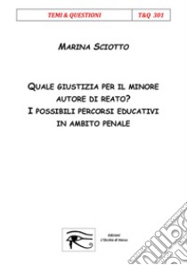 Quale giustizia per il minore autore di reato? I possibili percorsi educativi in ambito penale libro di Sciotto Marina; Rucco M. (cur.)