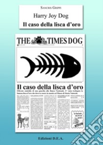 Il caso della lisca d'oro. Harry Joy Dog. Ediz. illustrata libro di Grippi Sancris