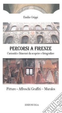 Percorsi a Firenze. Curiosità e Itinerari da scoprire e fotografare libro di Grippi Emilio