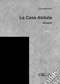 La casa abitata. Atlante libro di Barontini Luca