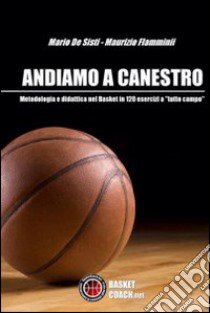 Andiamo a canestro. 120 esrcizi di pallacanestro a tutto campo libro di De Sisti Mario; Flamminii Maurizio