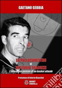 La pallacanestro di Vittorio Tracuzzi. L'interprete geniale di un basket attuale libro di Gebbia Gaetano