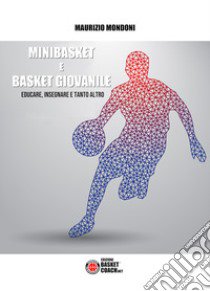 Minibasket e basket giovanile. Educare, insegnare e tanto altro libro di Mondoni Maurizio