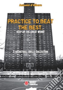Practice to beat the best. A basketball drills collection. Ediz. illustrata libro di D'Albero Antonio