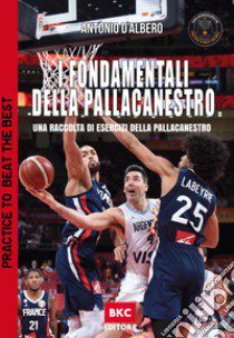 I fondamentali della pallacanestro. Una raccolta di esercizi della pallacanestro. Practice to beat the best libro di D'Albero Antonio