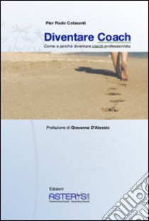 Diventare coach. Come e perché diventare coach professionista libro di Colassanti P. Paolo