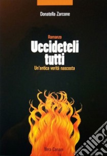 Uccideteli tutti. Un'antica verità nascosta libro di Zarcone Donatella