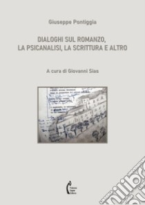 Dialoghi sul romanzo, la psicanalisi, la scrittura e altro libro di Pontiggia Giuseppe; Sias G. (cur.)