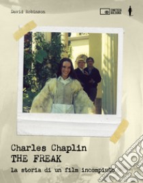 Charles Chaplin. The freak. La storia di un film incompiuto. Ediz. illustrata libro di Robinson David; Cenciarelli C. (cur.)