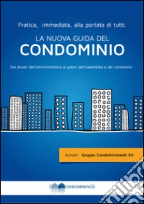 La nuova guida del condominio. Dai doveri dell'amministratore ai poteri dell'assemblea e dei condomini libro