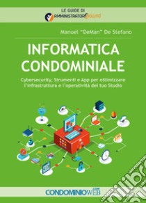 Informatica condominiale. Cybersecurity, strumenti e App per ottimizzare l'infrastruttura e l'operatività del tuo studio libro di De Stefano Manuel