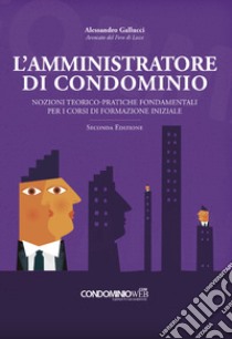 L'amministratore di condominio. Nozioni teorico-pratiche fondamentali per i corsi di formazione iniziale libro di Gallucci Alessandro