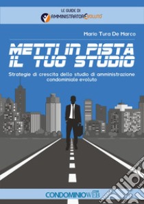 Metti in pista il tuo studio. Strategie di crescita dello studio di amministrazione condominiale evoluto libro di Tura De Marco Mario