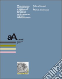 Metacognizione, neuropsicologia e riabilitazione psichiatrica. Un metodo per il trattamento di gruppo nella schizofrenia libro di Famulari Roberta; Quattropani Mara C.