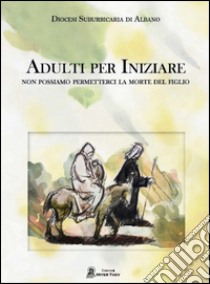 Adulti per iniziare. Non possiamo permetterci la morte del figlio libro di Diocesi di Albano (cur.)