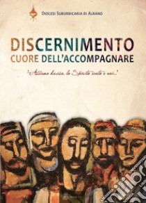 Discernimento, cuore dell'accompagnare. Atti del Convegno pastorale (2017) libro di Diocesi Suburbicaria di Albano (cur.)