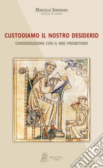 Custodiamo il nostro desiderio. Considerazione con il mio presbiterio libro di Semeraro Marcello