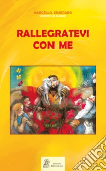 Rallegratevi con me. Accogliere, discernere, accompagnare e integrare nella comunità ecclesiale i fedeli divorziati e risposati civilmente libro di Semeraro Marcello