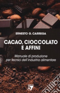 Cacao, cioccolato e affini. Manuale di produzione per tecnici dell'industria alimentare libro di Carrega Ernesto