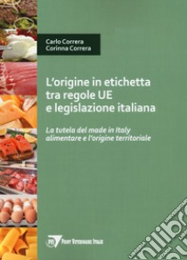 L'origine in etichetta tra regole UE e legislazione italiana. La tutela del made in Italy alimentare e l'origine territoriale libro di Correra Carlo; Correra Corinna