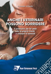 Anche i veterinari possono sorridere. Il prontuario per far pace con la propria mente e ritrovare la serenità libro di Schianchi Alessandro