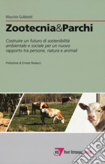 Zootecnia & parchi. Costruire un futuro di sostenibilità ambientale e sociale pe un nuovo rapporto tra persone, natura e animali libro di Gubbiotti Maurizio