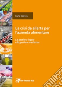 Crisi da allerta per l'azienda alimentare. La gestione legale e la gestione mediatica libro di Correra Carlo