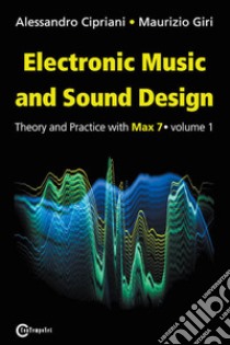 Electronic music and sound design. Vol. 1: Theory and Practice with Max 7 libro di Cipriani Alessandro; Giri Maurizio