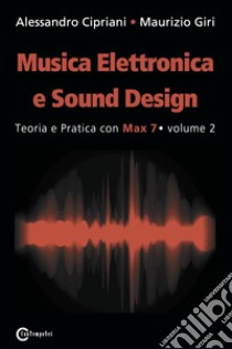 Musica elettronica e sound design. Vol. 2: Teoria e pratica con max 7 libro di Cipriani Alessandro; Giri Maurizio