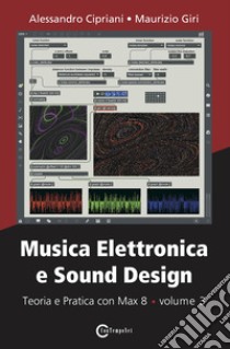 Musica elettronica e sound design. Vol. 3: Teoria e pratica con Max 8 libro di Cipriani Alessandro; Giri Maurizio