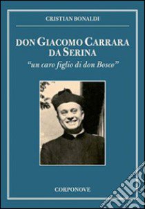 Don Giacomo Carrara da Serina. «Un caro figlio di don Bosco» libro di Bonaldi Cristian