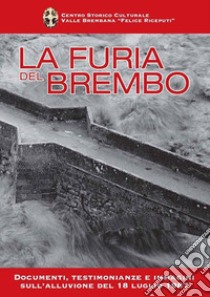 La furia del Brembo. Documenti, testimonianze e immagini sull'alluvione del 18 luglio 1987 libro di Centro storico culturale valle Brembana (cur.)