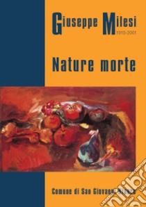 Giuseppe Milesi 1915-2001. Nature morte. Catalogo mostra 2017 Comune San Giovanni Bianco libro di Locatelli Eliseo