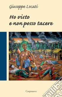 Ho visto e non posso tacere libro di Locati Giuseppe