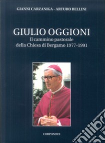 Giulio Oggioni. Il cammino pastorale della Chiesa di Bergamo 1977-1991 libro di Carzaniga Gianni; Bellini Arturo