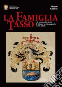 La famiglia Tasso e le poste nello Stato di Milano in età spagnola (1556-1650). Museo dei Tasso e della Storia Postale di Camerata Cornello libro di Gerosa Marco