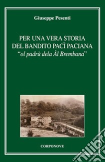 Per una vera storia del bandito Pac Paciana «ol padrù dela Àl Brembana» libro di Pesenti Giuseppe