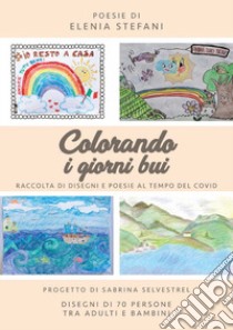 Colorando i giorni bui. Raccolta di disegni e poesie al tempo del Covid libro di Stefani Elenia; Selvestrel S. (cur.)