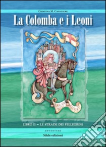 Le strade dei pellegrini. La colomba e i leoni. Vol. 2 libro di Cavaliere Cristina M.