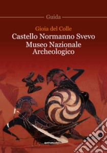 Gioia del Colle. Castello Normanno Svevo. Museo Nazionale Archeologico libro di Ciancio Angela