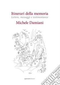 Itinerari della memoria. Lettere, messaggi e testimonianze. Nuova ediz. libro di Damiani Michele