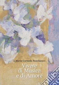 Vivere di musica e di amore a Maria Carmela Panebianco libro di Pice N. (cur.)