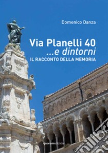 Via Planelli 40 ...e dintorni. Il racconto della memoria. Nuova ediz. libro di Danza Domenico